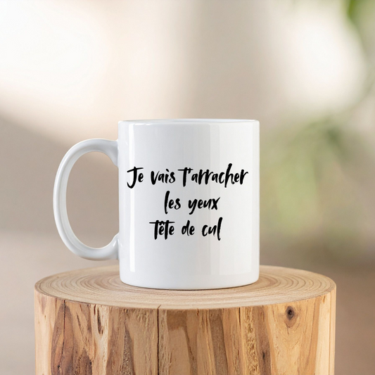 Mug Je vais t’arracher les yeux tête de cul  (nouvelle version)